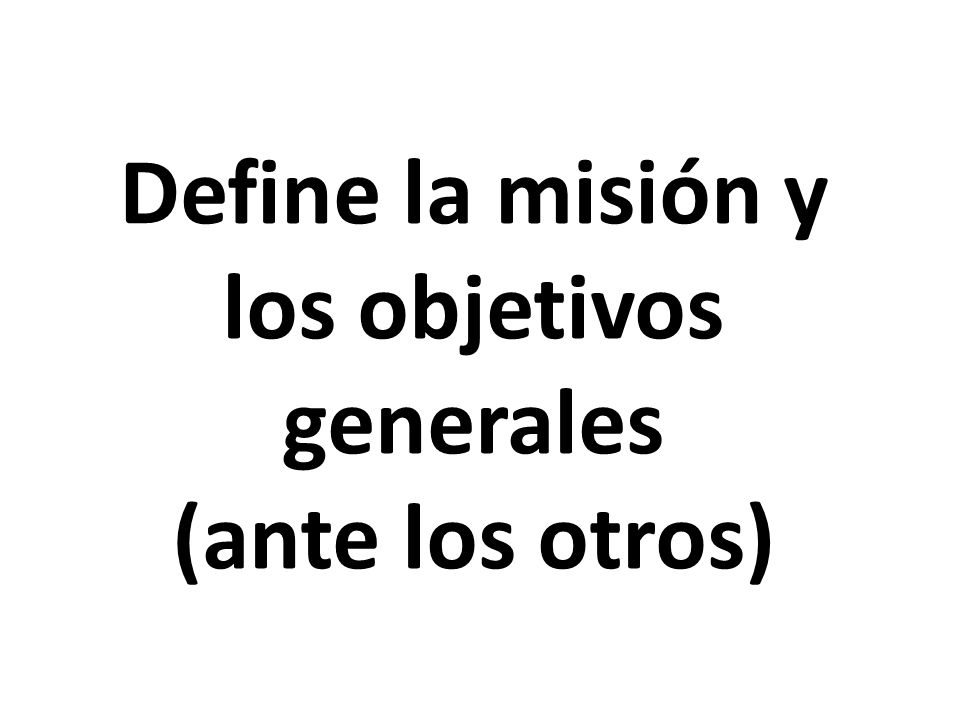 Define la misión y los objetivos generales (ante los otros)