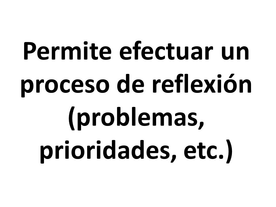 Permite efectuar un proceso de reflexión (problemas, prioridades, etc