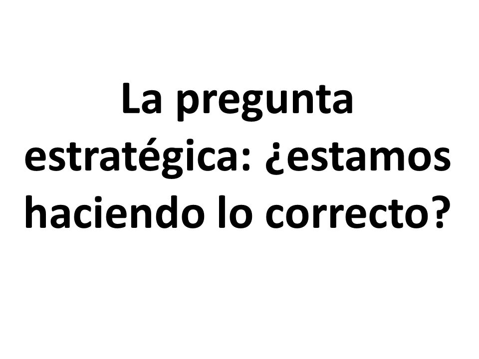La pregunta estratégica: ¿estamos haciendo lo correcto