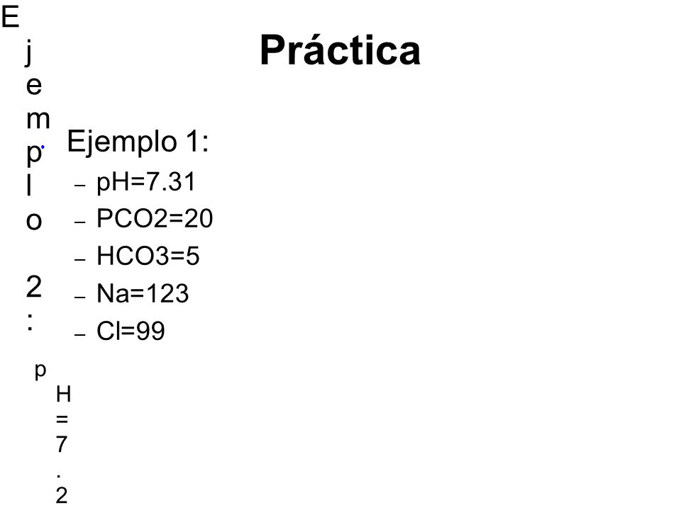 Práctica E j e m p l o 2 : Ejemplo 1: pH=7.31 PCO2=20 HCO3=5 Na=123