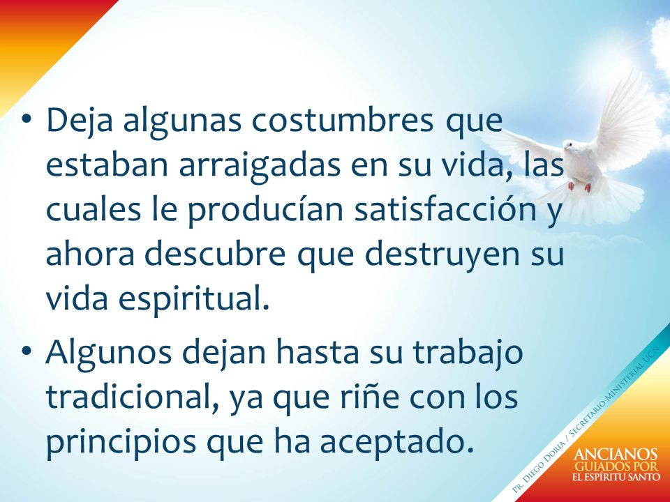Deja algunas costumbres que estaban arraigadas en su vida, las cuales le producían satisfacción y ahora descubre que destruyen su vida espiritual.