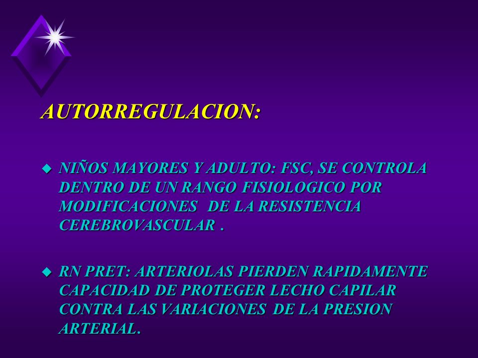 AUTORREGULACION: NIÑOS MAYORES Y ADULTO: FSC, SE CONTROLA DENTRO DE UN RANGO FISIOLOGICO POR MODIFICACIONES DE LA RESISTENCIA CEREBROVASCULAR .