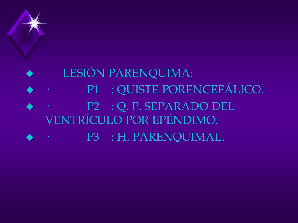 LESIÓN PARENQUIMA: · P1 : QUISTE PORENCEFÁLICO. · P2 : Q. P. SEPARADO DEL VENTRÍCULO POR EPÉNDIMO.