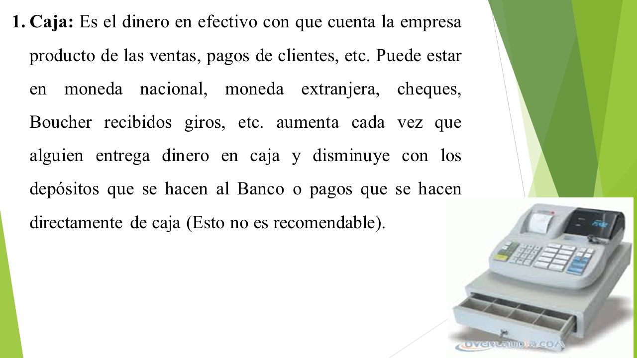 Caja: Es el dinero en efectivo con que cuenta la empresa producto de las ventas, pagos de clientes, etc.