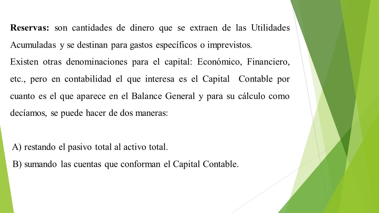 Reservas: son cantidades de dinero que se extraen de las Utilidades Acumuladas y se destinan para gastos específicos o imprevistos.