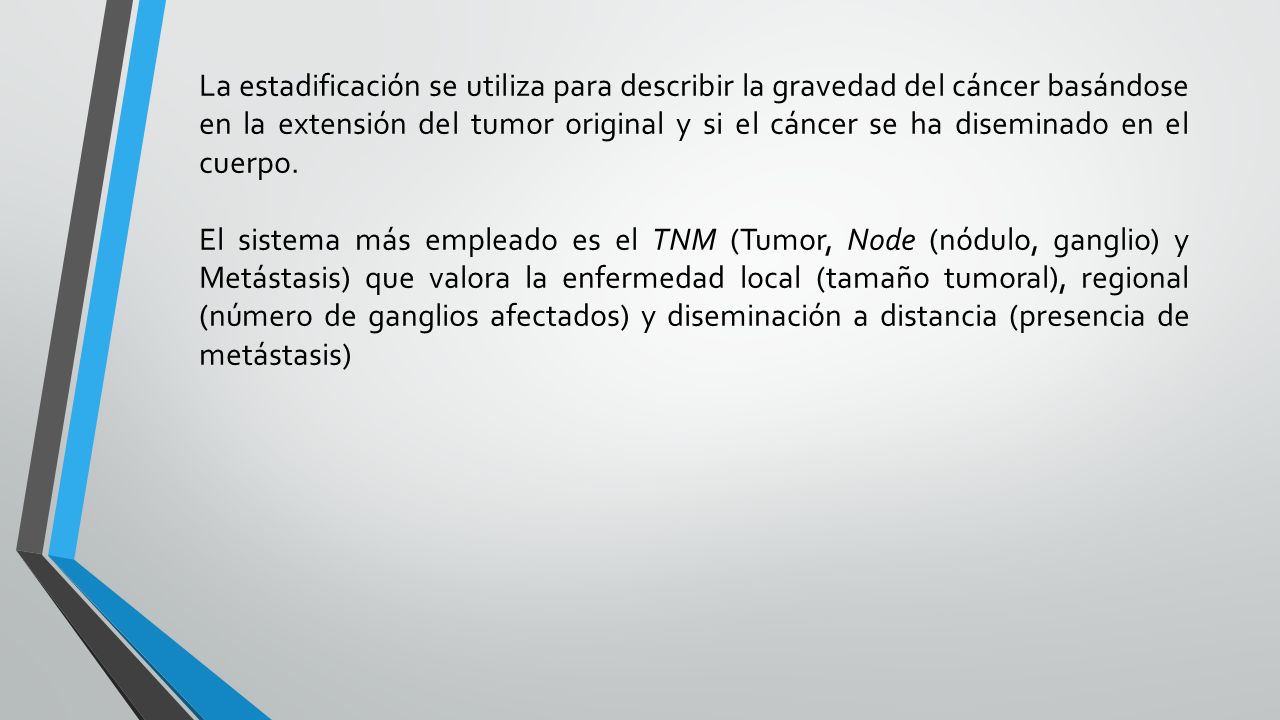 La estadificación se utiliza para describir la gravedad del cáncer basándose en la extensión del tumor original y si el cáncer se ha diseminado en el cuerpo.