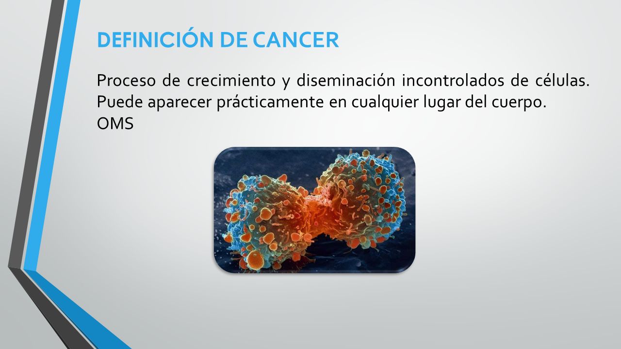 DEFINICIÓN DE CANCER Proceso de crecimiento y diseminación incontrolados de células. Puede aparecer prácticamente en cualquier lugar del cuerpo.