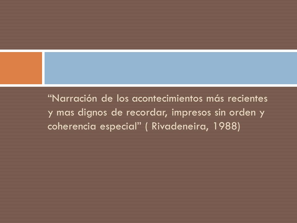 Narración de los acontecimientos más recientes y mas dignos de recordar, impresos sin orden y coherencia especial ( Rivadeneira, 1988)