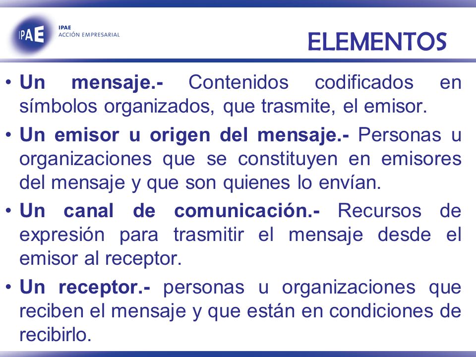 ELEMENTOS Un mensaje.- Contenidos codificados en símbolos organizados, que trasmite, el emisor.
