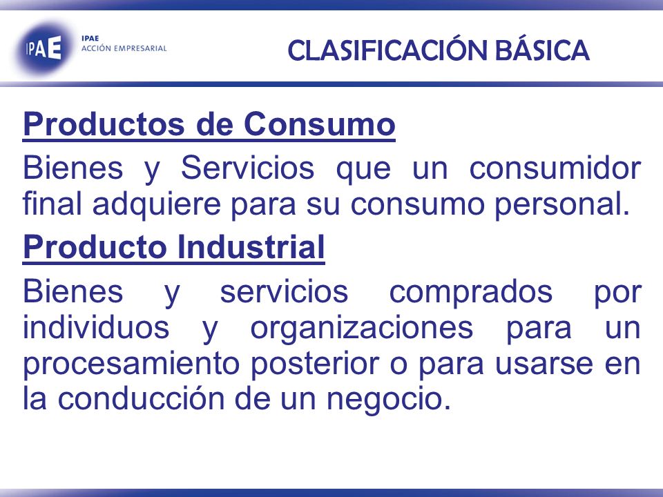 CLASIFICACIÓN BÁSICA Productos de Consumo. Bienes y Servicios que un consumidor final adquiere para su consumo personal.