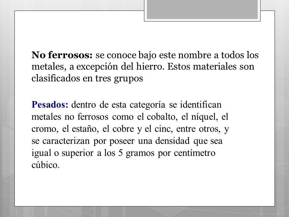 No ferrosos: se conoce bajo este nombre a todos los metales, a excepción del hierro. Estos materiales son clasificados en tres grupos