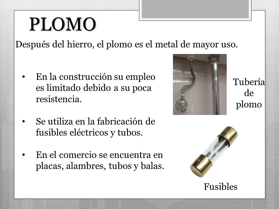 PLOMO Después del hierro, el plomo es el metal de mayor uso.