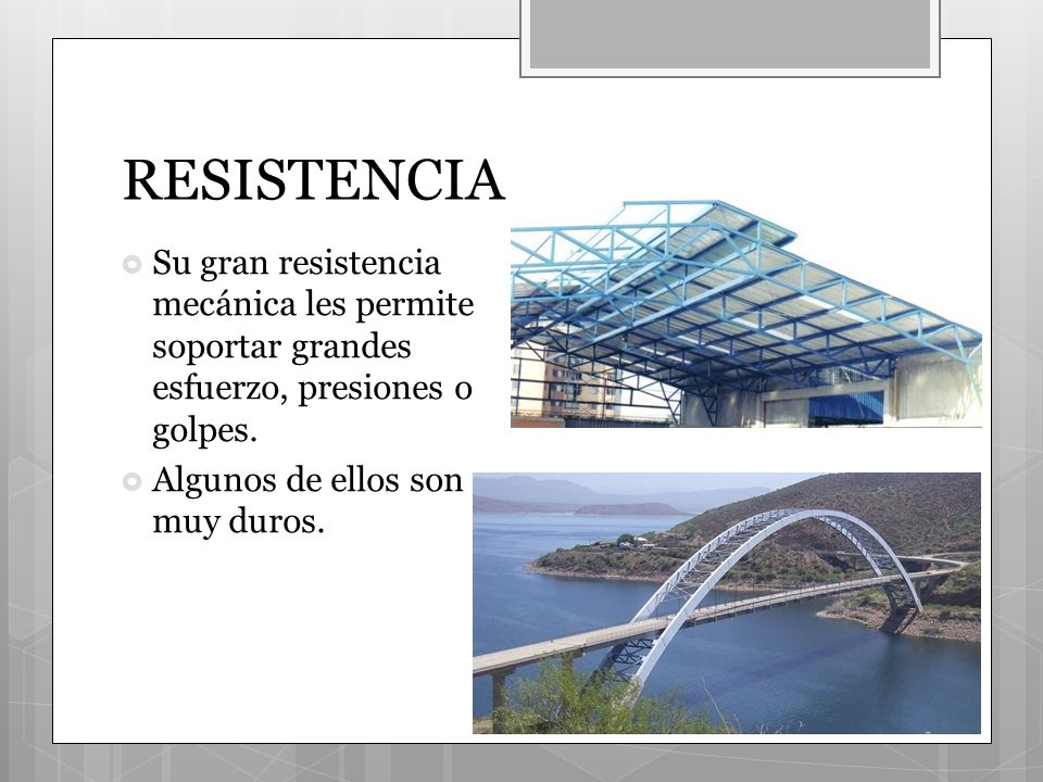 RESISTENCIA Su gran resistencia mecánica les permite soportar grandes esfuerzo, presiones o golpes.