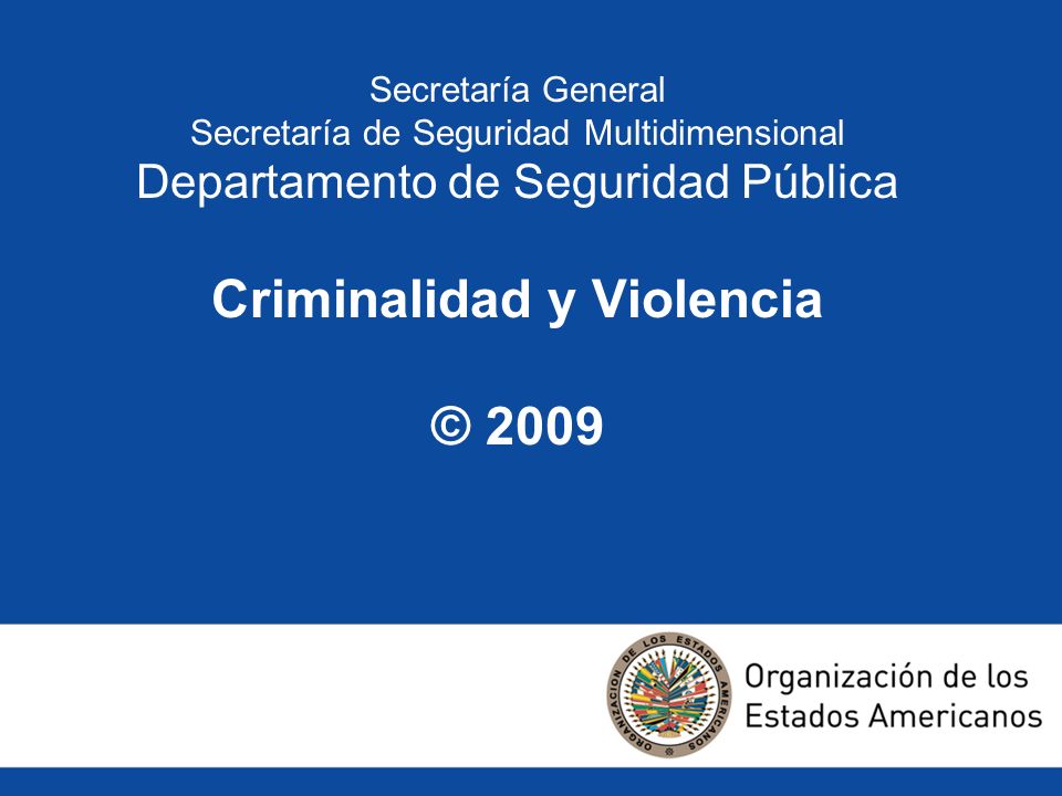 Secretaría General Secretaría de Seguridad Multidimensional Departamento de Seguridad Pública Criminalidad y Violencia © 2009