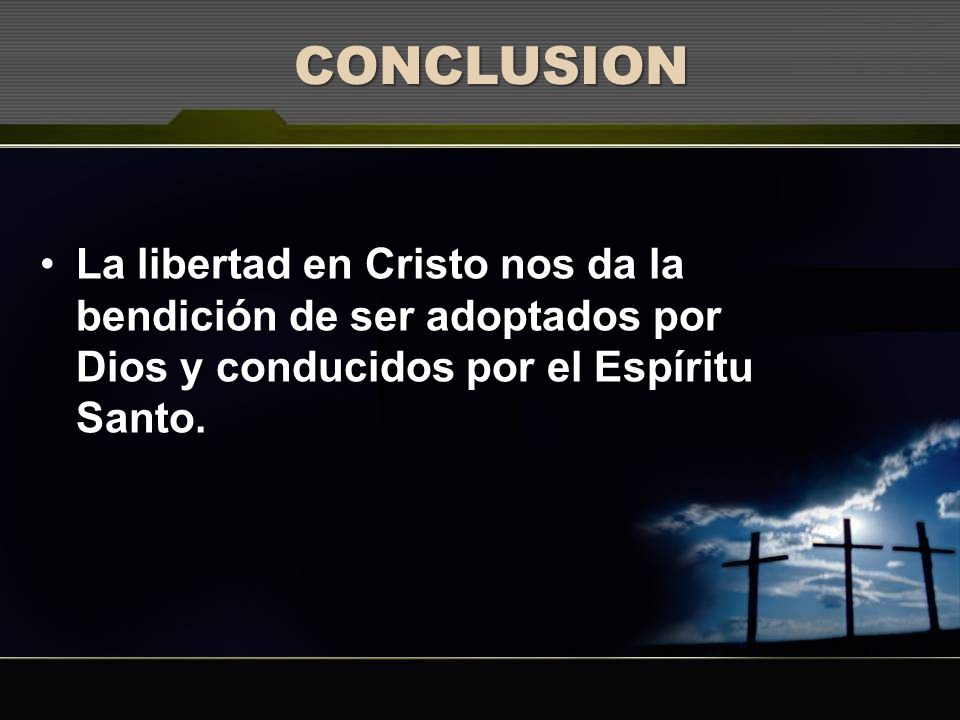 CONCLUSION La libertad en Cristo nos da la bendición de ser adoptados por Dios y conducidos por el Espíritu Santo.