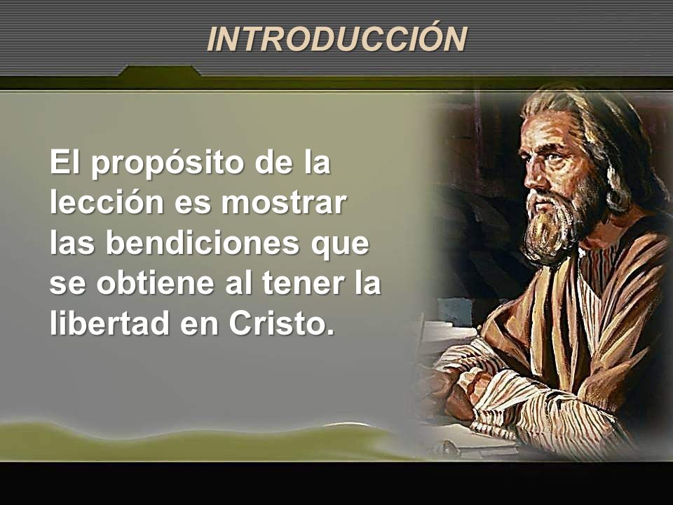 INTRODUCCIÓN El propósito de la lección es mostrar las bendiciones que se obtiene al tener la libertad en Cristo.