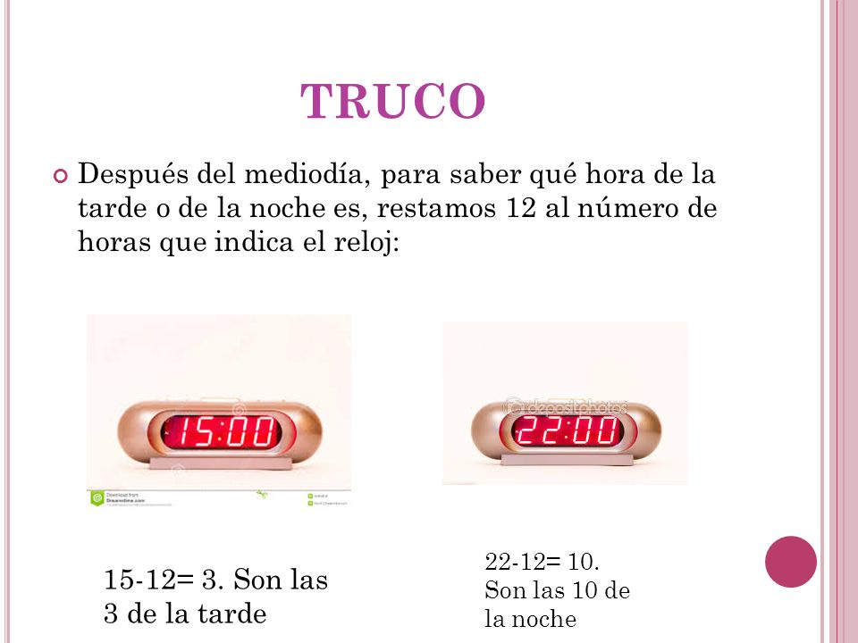 TRUCO Después del mediodía, para saber qué hora de la tarde o de la noche es, restamos 12 al número de horas que indica el reloj: