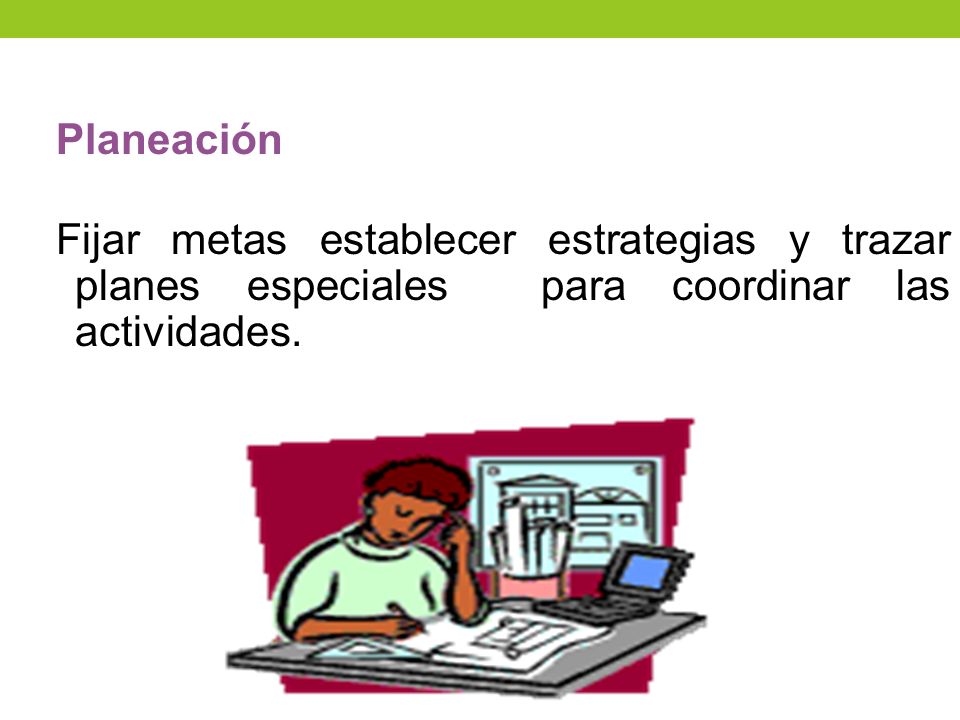 Planeación Fijar metas establecer estrategias y trazar planes especiales para coordinar las actividades.
