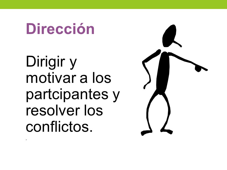 Dirigir y motivar a los partcipantes y resolver los conflictos.