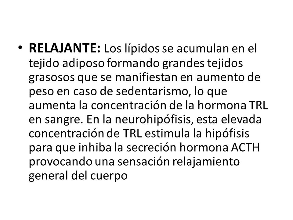 RELAJANTE: Los lípidos se acumulan en el tejido adiposo formando grandes tejidos grasosos que se manifiestan en aumento de peso en caso de sedentarismo, lo que aumenta la concentración de la hormona TRL en sangre.