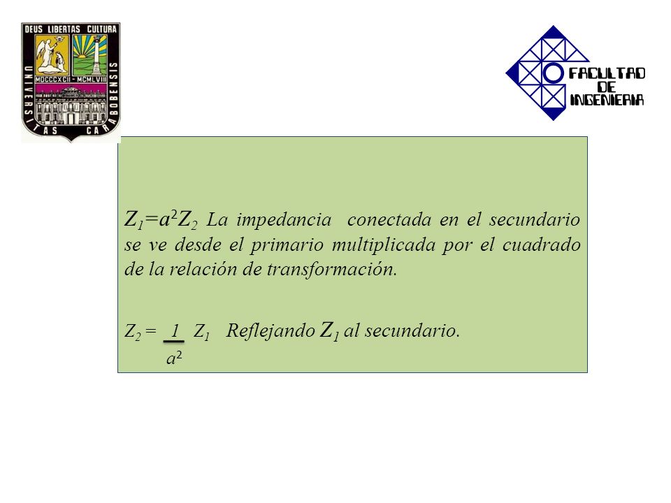Z1=a2Z2 La impedancia conectada en el secundario se ve desde el primario multiplicada por el cuadrado de la relación de transformación.