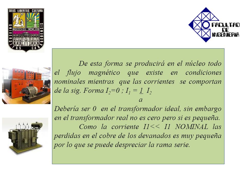 De esta forma se producirá en el núcleo todo el flujo magnético que existe en condiciones nominales mientras que las corrientes se comportan de la sig. Forma I2=0 ; I1 = 1 I2