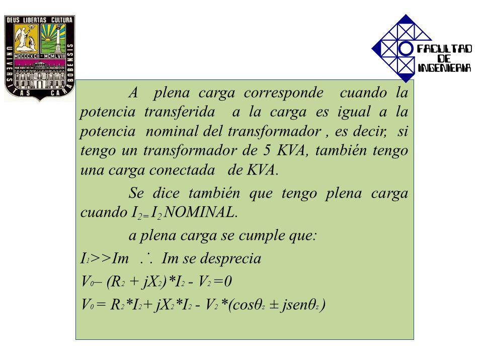 A plena carga corresponde cuando la potencia transferida a la carga es igual a la potencia nominal del transformador , es decir, si tengo un transformador de 5 KVA, también tengo una carga conectada de KVA.