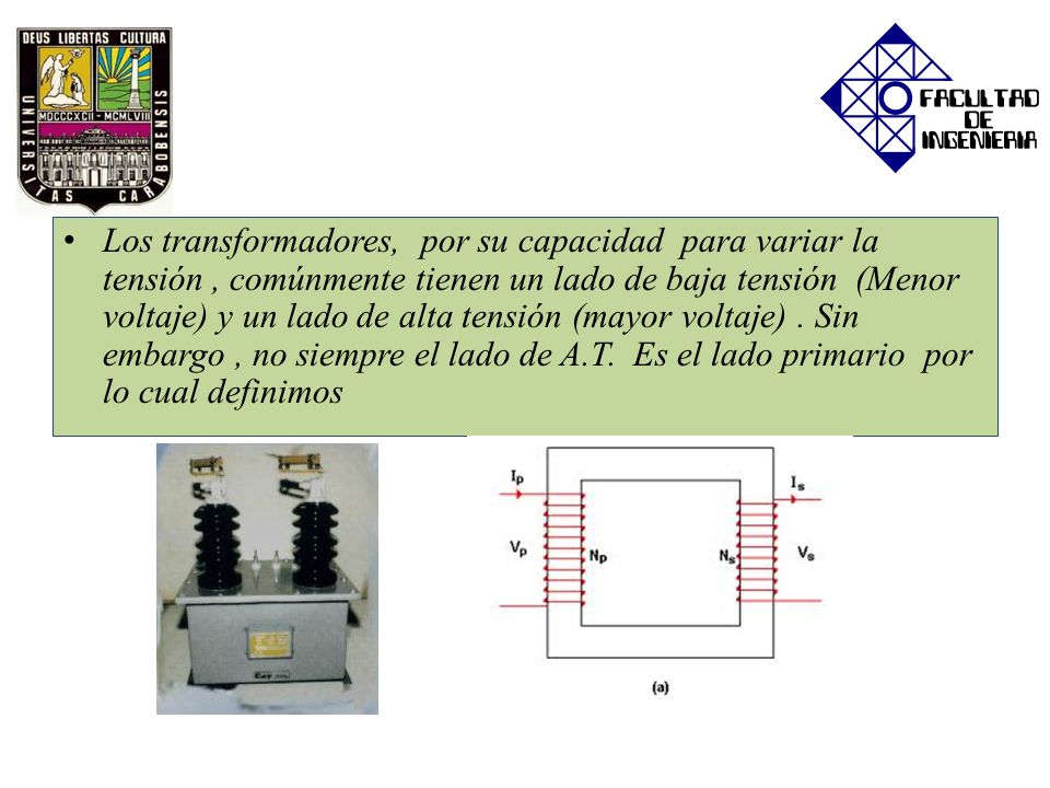 Los transformadores, por su capacidad para variar la tensión , comúnmente tienen un lado de baja tensión (Menor voltaje) y un lado de alta tensión (mayor voltaje) .