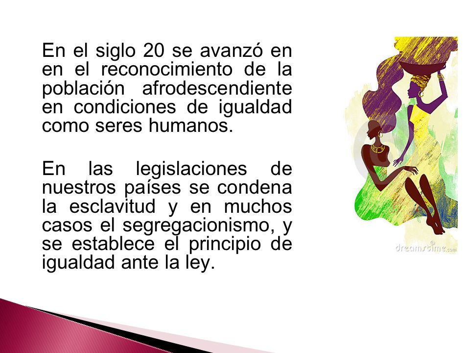 En el siglo 20 se avanzó en en el reconocimiento de la población afrodescendiente en condiciones de igualdad como seres humanos.