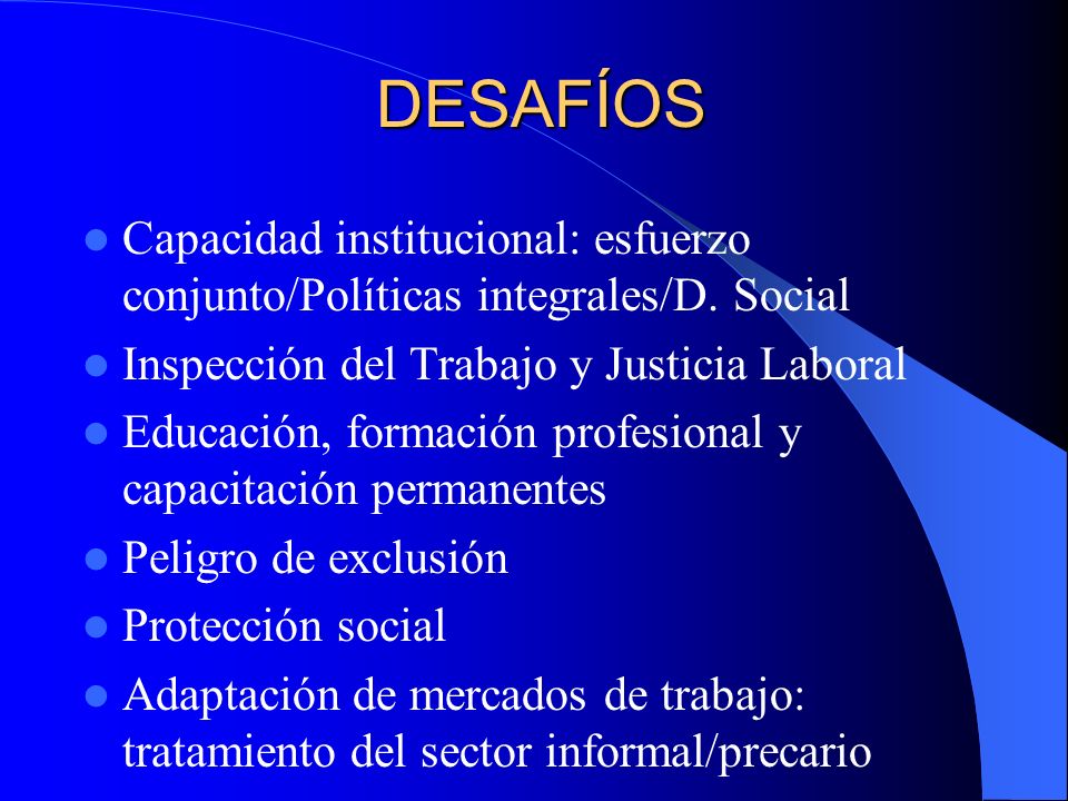 DESAFÍOS Capacidad institucional: esfuerzo conjunto/Políticas integrales/D. Social. Inspección del Trabajo y Justicia Laboral.