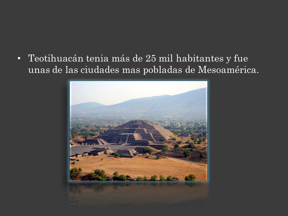 Teotihuacán tenia más de 25 mil habitantes y fue unas de las ciudades mas pobladas de Mesoamérica.