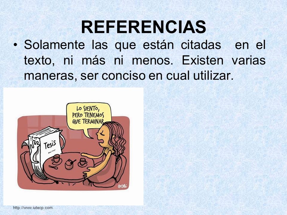 REFERENCIAS Solamente las que están citadas en el texto, ni más ni menos. Existen varias maneras, ser conciso en cual utilizar.