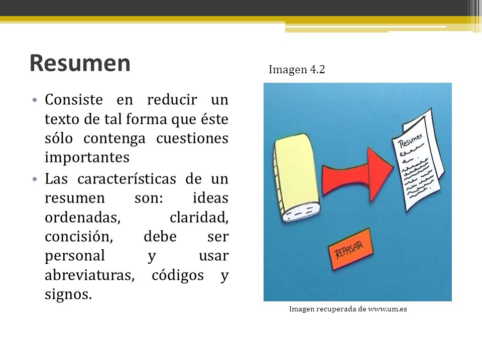 Resumen Imagen 4.2. Consiste en reducir un texto de tal forma que éste sólo contenga cuestiones importantes.