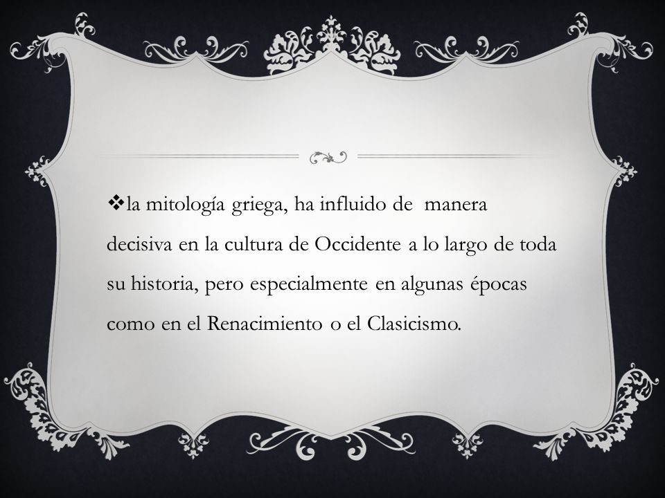 la mitología griega, ha influido de manera decisiva en la cultura de Occidente a lo largo de toda su historia, pero especialmente en algunas épocas como en el Renacimiento o el Clasicismo.