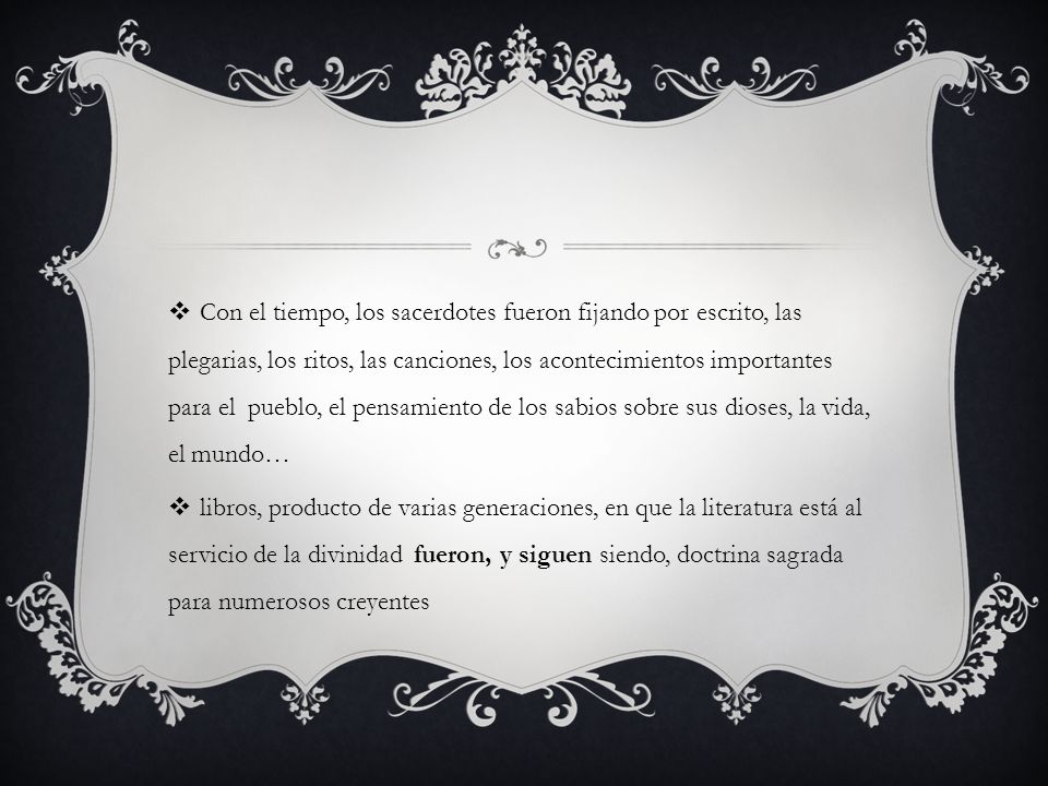 Con el tiempo, los sacerdotes fueron fijando por escrito, las plegarias, los ritos, las canciones, los acontecimientos importantes para el pueblo, el pensamiento de los sabios sobre sus dioses, la vida, el mundo…