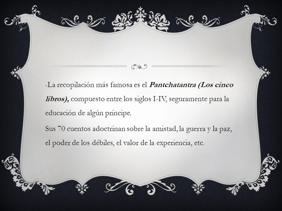 -La recopilación más famosa es el Pantchatantra (Los cinco libros), compuesto entre los siglos I-IV, seguramente para la educación de algún príncipe.