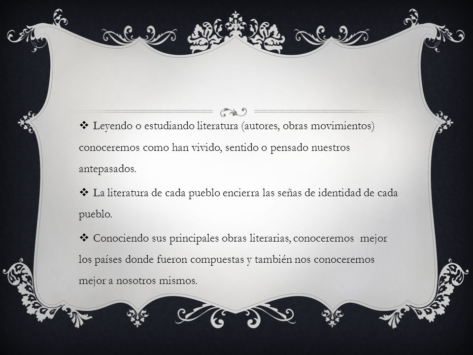 Leyendo o estudiando literatura (autores, obras movimientos) conoceremos como han vivido, sentido o pensado nuestros antepasados.