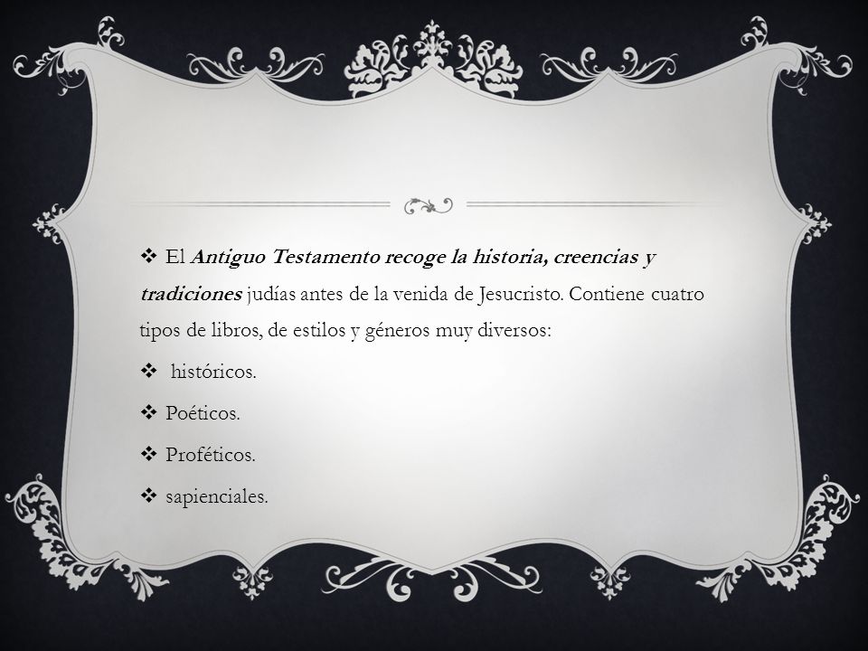 El Antiguo Testamento recoge la historia, creencias y tradiciones judías antes de la venida de Jesucristo. Contiene cuatro tipos de libros, de estilos y géneros muy diversos: