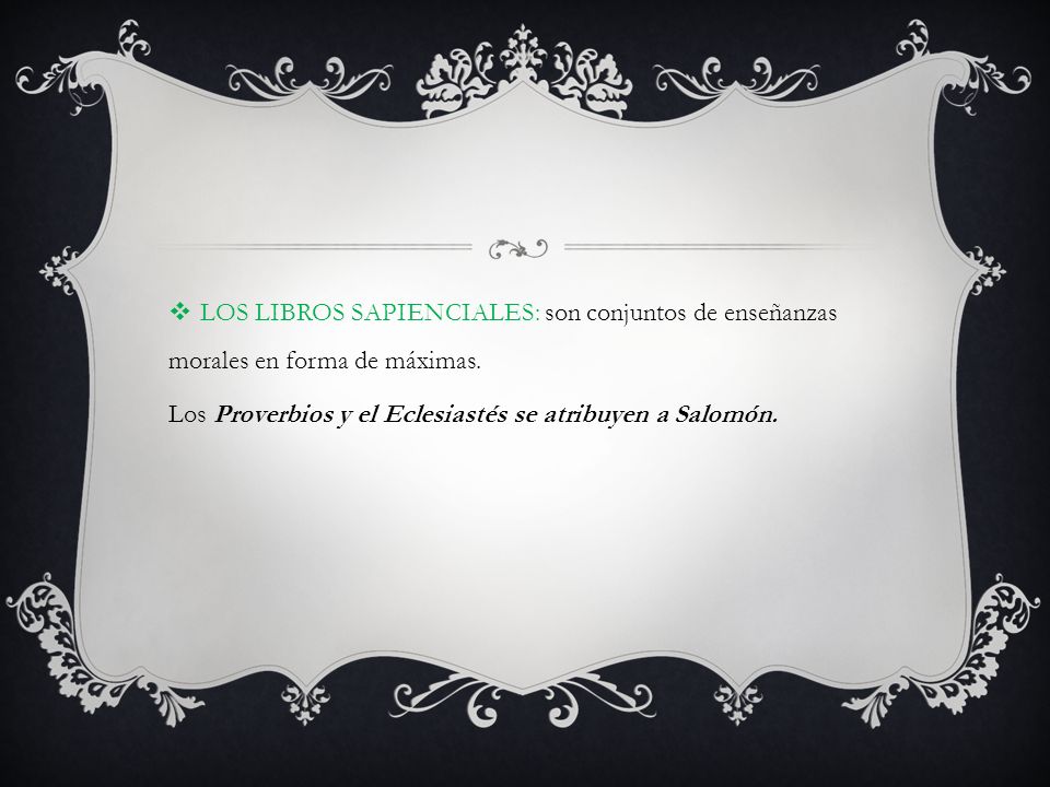 LOS LIBROS SAPIENCIALES: son conjuntos de enseñanzas morales en forma de máximas.