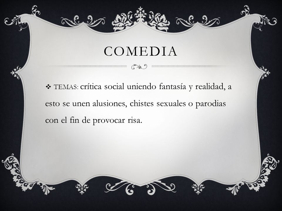 comedia TEMAS: crítica social uniendo fantasía y realidad, a esto se unen alusiones, chistes sexuales o parodias con el fin de provocar risa.