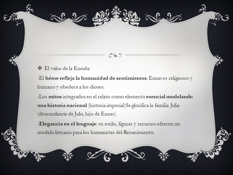 El valor de la Eneida: -El héroe refleja la humanidad de sentimientos. Eneas es religiosos y humano y obedece a los dioses.
