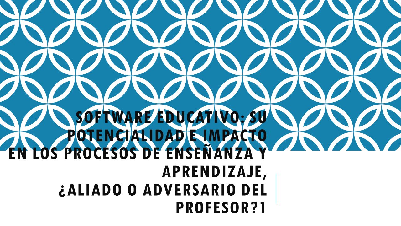 Software Educativo: su potencialidad e impacto en los procesos de enseñanza y aprendizaje, ¿aliado o adversario del profesor 1