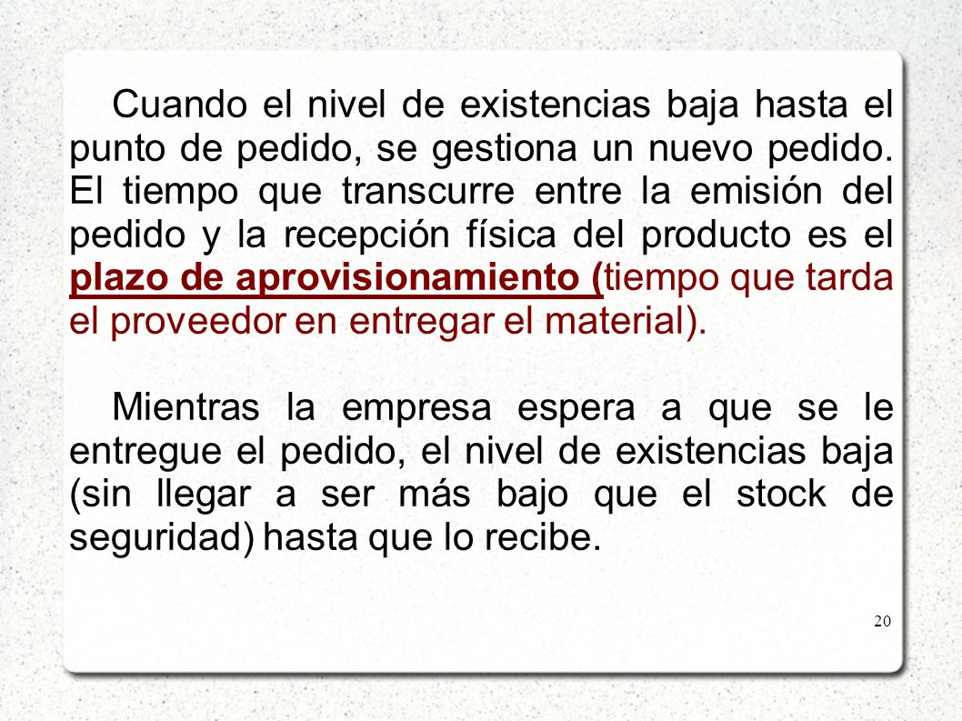 Cuando el nivel de existencias baja hasta el punto de pedido, se gestiona un nuevo pedido. El tiempo que transcurre entre la emisión del pedido y la recepción física del producto es el plazo de aprovisionamiento (tiempo que tarda el proveedor en entregar el material).