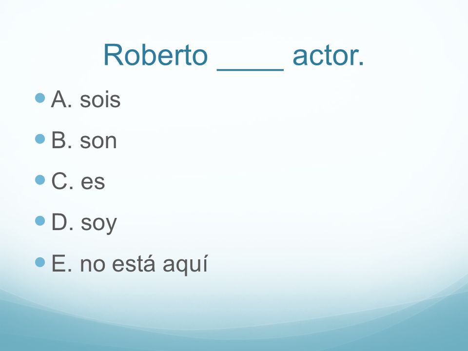 Roberto ____ actor. A. sois B. son C. es D. soy E. no está aquí