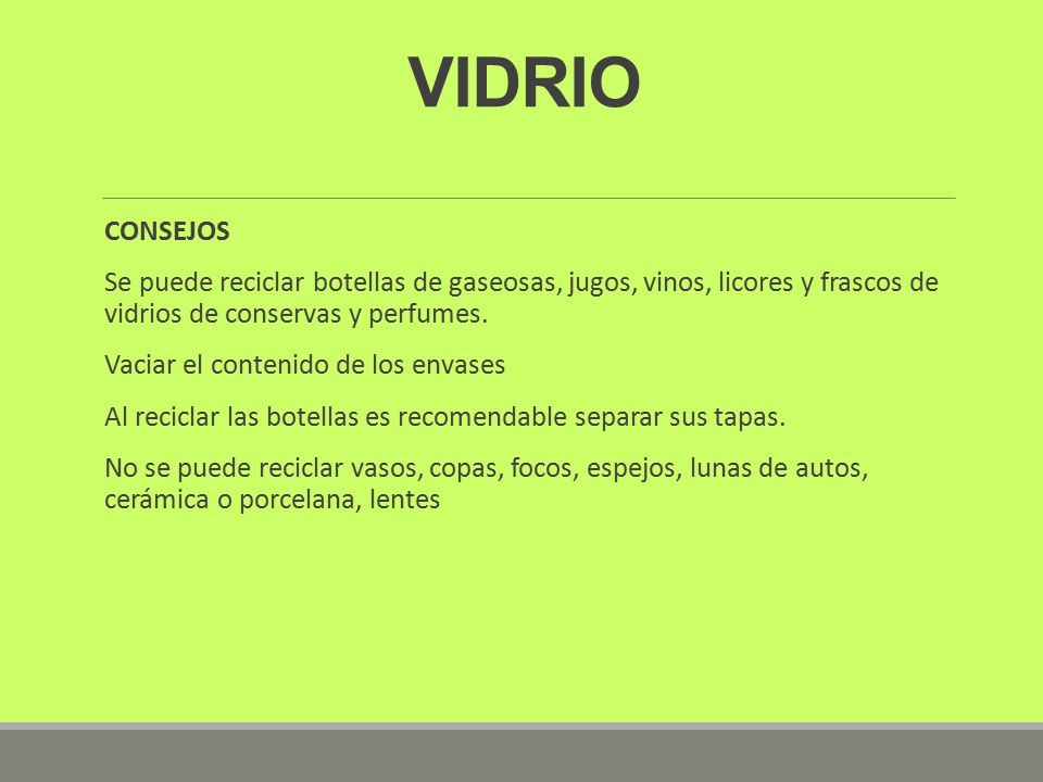 VIDRIO CONSEJOS. Se puede reciclar botellas de gaseosas, jugos, vinos, licores y frascos de vidrios de conservas y perfumes.