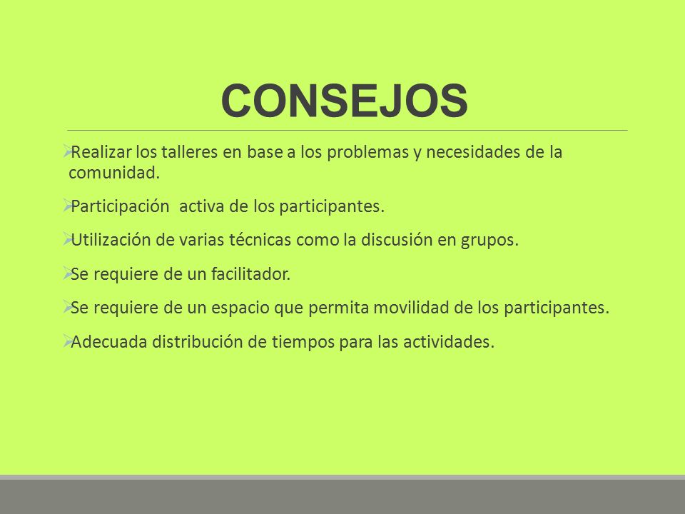 CONSEJOS Realizar los talleres en base a los problemas y necesidades de la comunidad. Participación activa de los participantes.