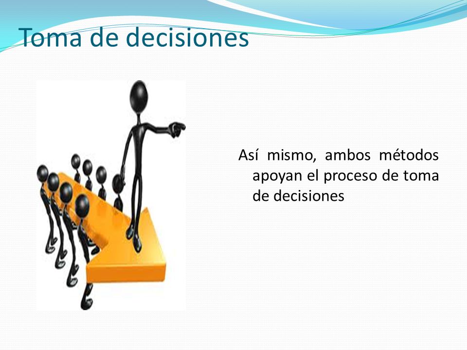 Toma de decisiones Así mismo, ambos métodos apoyan el proceso de toma de decisiones