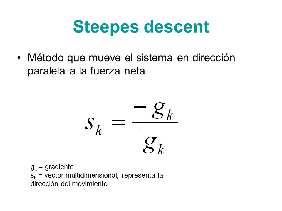 Steepes descent Método que mueve el sistema en dirección paralela a la fuerza neta. gk = gradiente.