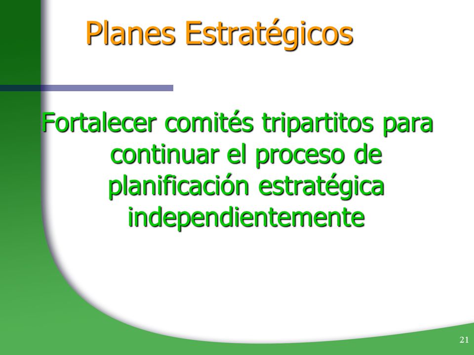 Planes Estratégicos Fortalecer comités tripartitos para continuar el proceso de planificación estratégica independientemente.