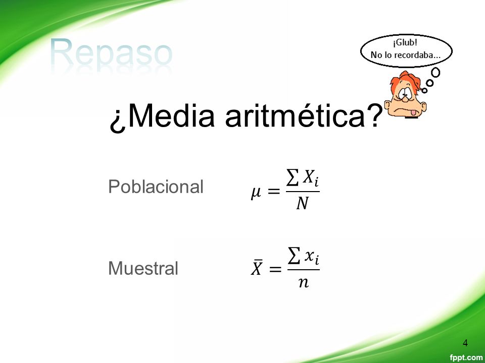 Repaso ¿Media aritmética Poblacional Muestral 𝜇= 𝑋 𝑖 𝑁 𝑋 = 𝑥 𝑖 𝑛